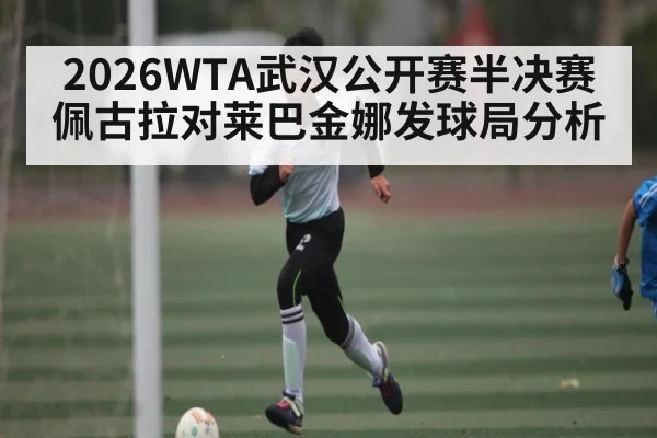 2026WTA武汉公开赛半决赛佩古拉对莱巴金娜发球局分析