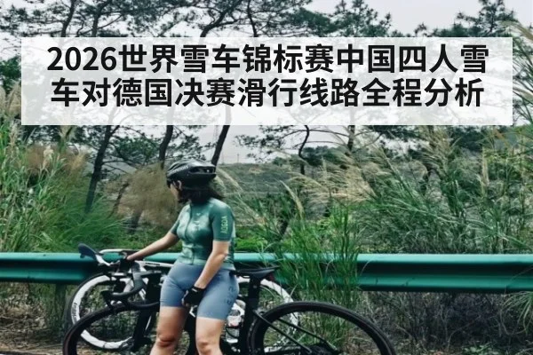 2026世界雪车锦标赛中国四人雪车对德国决赛滑行线路全程分析