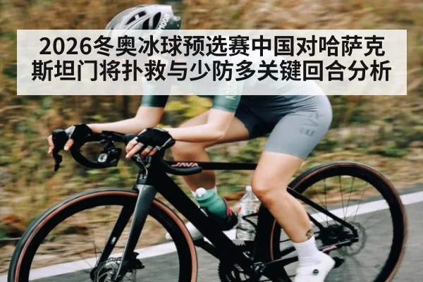 2026冬奥冰球预选赛中国对哈萨克斯坦门将扑救与少防多关键回合分析