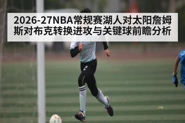 2026-27NBA常规赛湖人对太阳詹姆斯对布克转换进攻与关键球前瞻分析